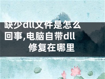 缺少dll文件是怎么回事,电脑自带dll修复在哪里