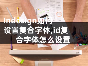 Indesign如何设置复合字体,id复合字体怎么设置
