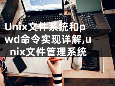 Unix文件系统和pwd命令实现详解,unix文件管理系统