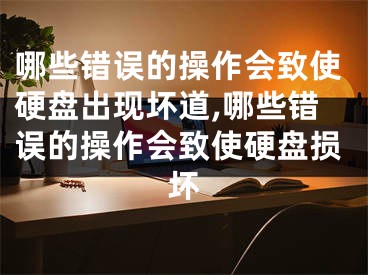 哪些错误的操作会致使硬盘出现坏道,哪些错误的操作会致使硬盘损坏