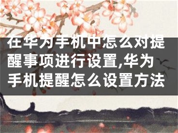 在华为手机中怎么对提醒事项进行设置,华为手机提醒怎么设置方法