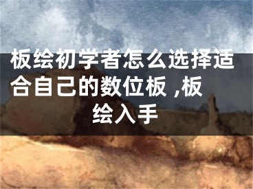 板绘初学者怎么选择适合自己的数位板 ,板绘入手