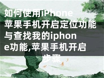 如何使用iPhone苹果手机开启定位功能与查找我的iphone功能,苹果手机开启步骤