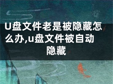 U盘文件老是被隐藏怎么办,u盘文件被自动隐藏