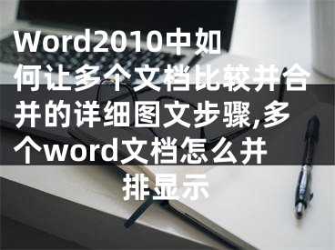 Word2010中如何让多个文档比较并合并的详细图文步骤,多个word文档怎么并排显示