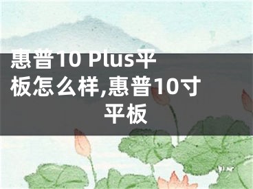 惠普10 Plus平板怎么样,惠普10寸平板
