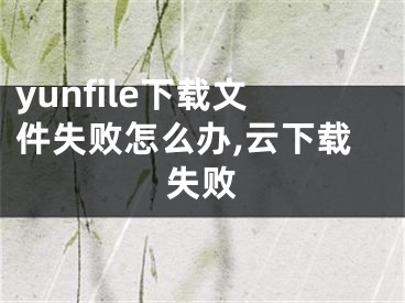 yunfile下载文件失败怎么办,云下载失败
