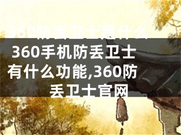 360防丢卫士是什么 360手机防丢卫士有什么功能,360防丢卫士官网