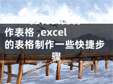Excel如何快捷制作表格 ,excel的表格制作一些快捷步骤