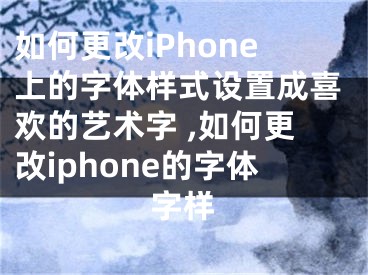如何更改iPhone上的字体样式设置成喜欢的艺术字 ,如何更改iphone的字体字样