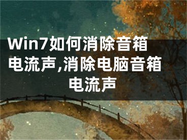 Win7如何消除音箱电流声,消除电脑音箱电流声