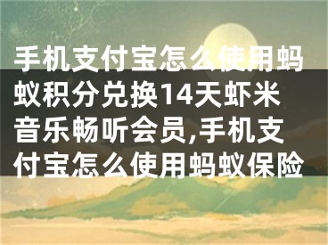 手机支付宝怎么使用蚂蚁积分兑换14天虾米音乐畅听会员,手机支付宝怎么使用蚂蚁保险