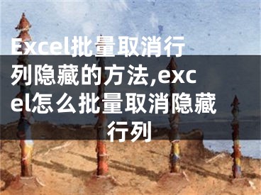 Excel批量取消行列隐藏的方法,excel怎么批量取消隐藏行列