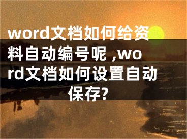 word文档如何给资料自动编号呢 ,word文档如何设置自动保存?