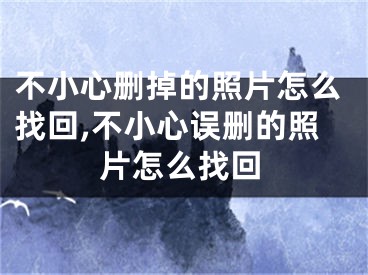 不小心删掉的照片怎么找回,不小心误删的照片怎么找回