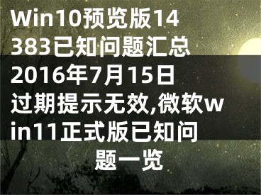 Win10预览版14383已知问题汇总 2016年7月15日过期提示无效,微软win11正式版已知问题一览