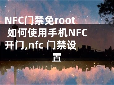 NFC门禁免root 如何使用手机NFC开门,nfc 门禁设置