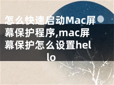 怎么快速启动Mac屏幕保护程序,mac屏幕保护怎么设置hello