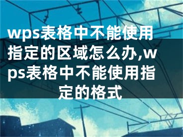 wps表格中不能使用指定的区域怎么办,wps表格中不能使用指定的格式