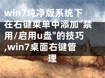 win7纯净版系统下在右键菜单中添加"禁用/启用u盘"的技巧,win7桌面右键管理