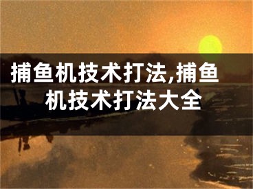 捕鱼机技术打法,捕鱼机技术打法大全