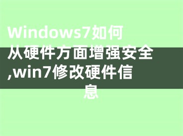 Windows7如何从硬件方面增强安全 ,win7修改硬件信息