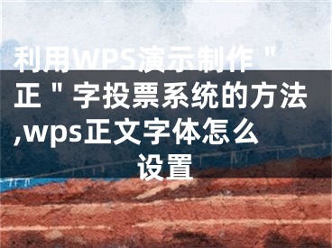 利用WPS演示制作＂正＂字投票系统的方法,wps正文字体怎么设置
