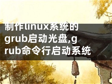制作linux系统的grub启动光盘,grub命令行启动系统