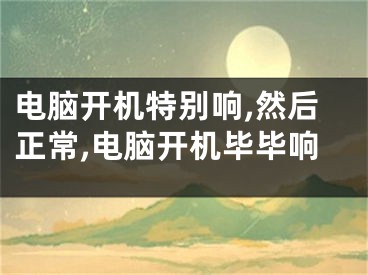 电脑开机特别响,然后正常,电脑开机毕毕响