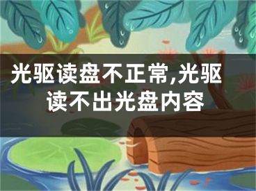 光驱读盘不正常,光驱读不出光盘内容