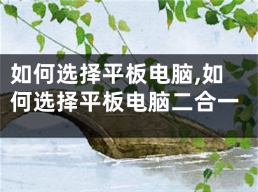 如何选择平板电脑,如何选择平板电脑二合一