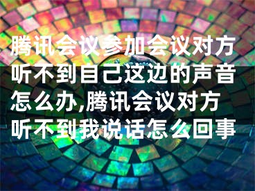 腾讯会议参加会议对方听不到自己这边的声音怎么办,腾讯会议对方听不到我说话怎么回事