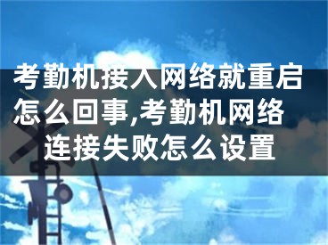 考勤机接入网络就重启怎么回事,考勤机网络连接失败怎么设置