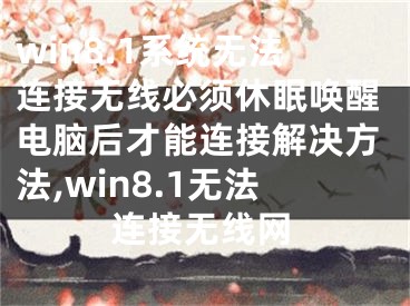 win8.1系统无法连接无线必须休眠唤醒电脑后才能连接解决方法,win8.1无法连接无线网