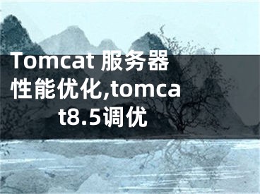 Tomcat 服务器性能优化,tomcat8.5调优