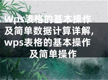 Wps表格的基本操作及简单数据计算详解,wps表格的基本操作及简单操作
