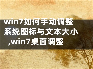win7如何手动调整系统图标与文本大小 ,win7桌面调整