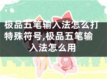极品五笔输入法怎么打特殊符号,极品五笔输入法怎么用