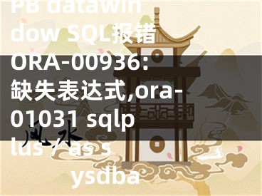 PB datawindow SQL报错 ORA-00936:缺失表达式,ora-01031 sqlplus / as sysdba