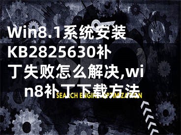 Win8.1系统安装KB2825630补丁失败怎么解决,win8补丁下载方法