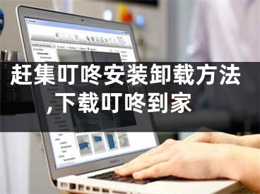 赶集叮咚安装卸载方法,下载叮咚到家