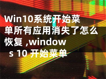 Win10系统开始菜单所有应用消失了怎么恢复 ,windows 10 开始菜单