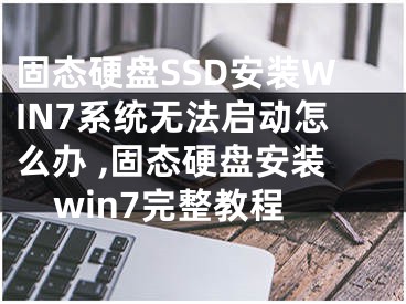 固态硬盘SSD安装WIN7系统无法启动怎么办 ,固态硬盘安装win7完整教程