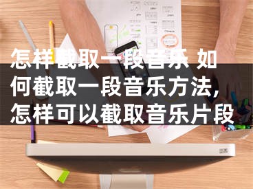 怎样截取一段音乐 如何截取一段音乐方法,怎样可以截取音乐片段