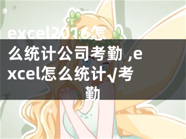 excel2016怎么统计公司考勤 ,excel怎么统计√考勤
