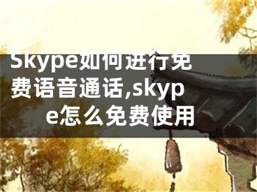Skype如何进行免费语音通话,skype怎么免费使用