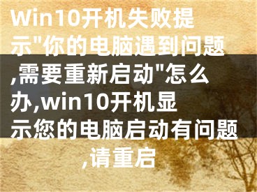 Win10开机失败提示"你的电脑遇到问题,需要重新启动"怎么办,win10开机显示您的电脑启动有问题,请重启