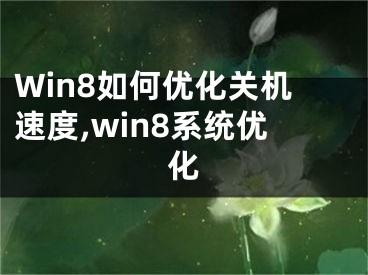 Win8如何优化关机速度,win8系统优化