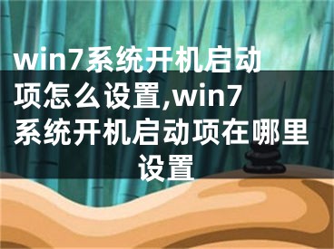 win7系统开机启动项怎么设置,win7系统开机启动项在哪里设置