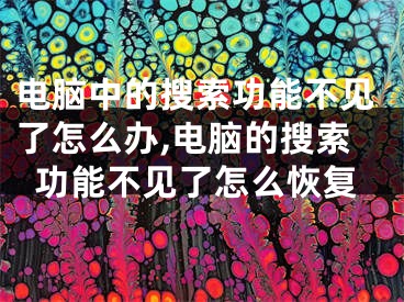 电脑中的搜索功能不见了怎么办,电脑的搜索功能不见了怎么恢复